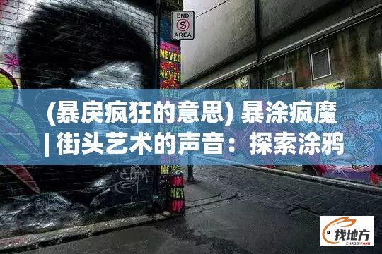 (暴戾疯狂的意思) 暴涂疯魔 | 街头艺术的声音：探索涂鸦如何影响城市景观与青年文化